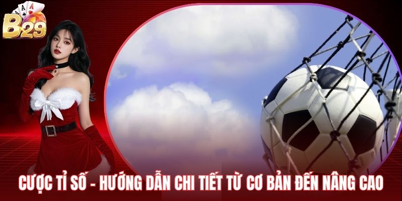 Cược Tỉ Số - Hướng Dẫn Chi Tiết Từ Cơ Bản Đến Nâng Cao