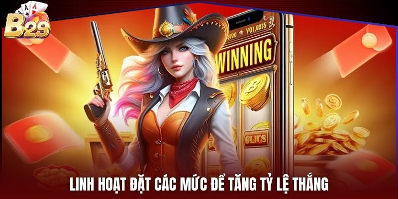 Linh hoạt đặt các mức để tăng tỷ lệ thắng