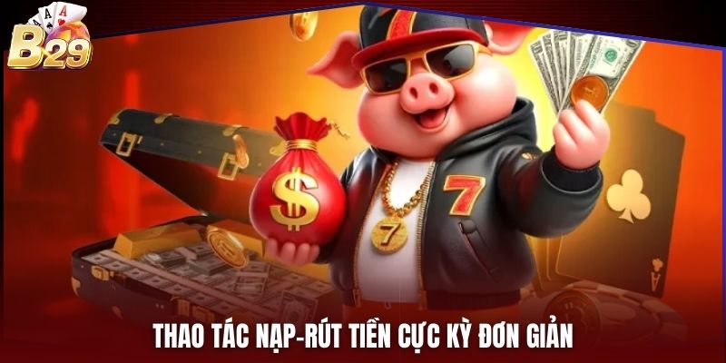 Thao tác nạp-rút tiền cực kỳ đơn giản