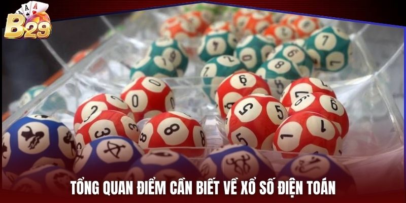 Tổng quan điểm cần biết về xổ số điện toán